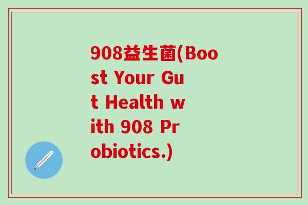 908益生菌(Boost Your Gut Health with 908 Probiotics.)