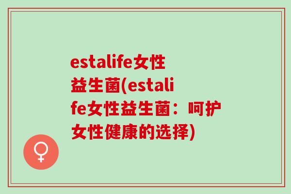 estalife女性益生菌(estalife女性益生菌：呵护女性健康的选择)