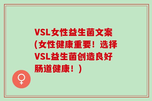 VSL女性益生菌文案(女性健康重要！选择VSL益生菌创造良好肠道健康！)
