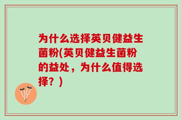 为什么选择英贝健益生菌粉(英贝健益生菌粉的益处，为什么值得选择？)