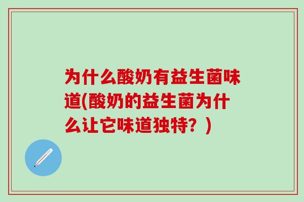 为什么酸奶有益生菌味道(酸奶的益生菌为什么让它味道独特？)
