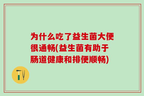 为什么吃了益生菌大便很通畅(益生菌有助于肠道健康和排便顺畅)