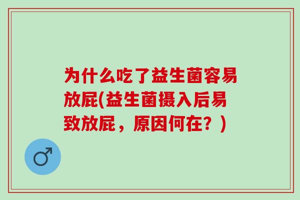 为什么吃了益生菌容易放屁(益生菌摄入后易致放屁，原因何在？)
