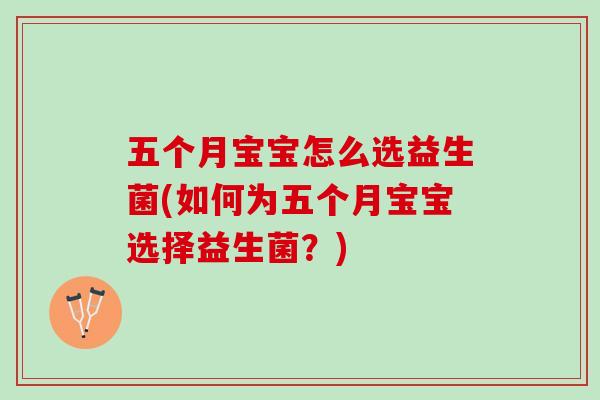 五个月宝宝怎么选益生菌(如何为五个月宝宝选择益生菌？)