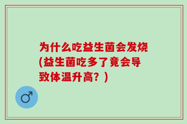为什么吃益生菌会发烧(益生菌吃多了竟会导致体温升高？)