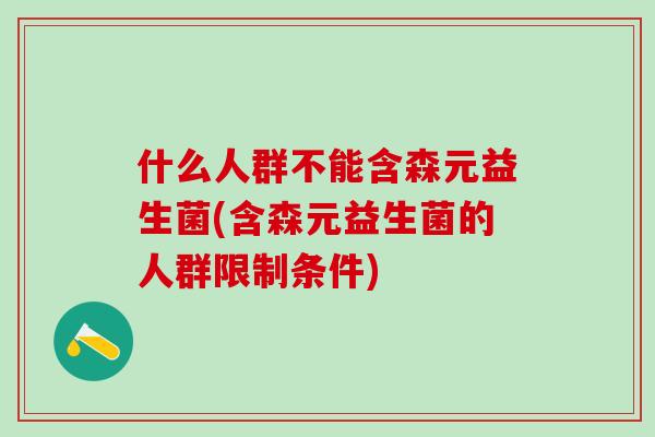 什么人群不能含森元益生菌(含森元益生菌的人群限制条件)