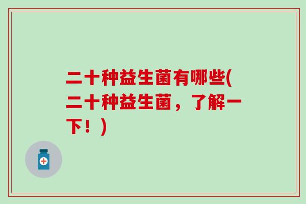 二十种益生菌有哪些(二十种益生菌，了解一下！)