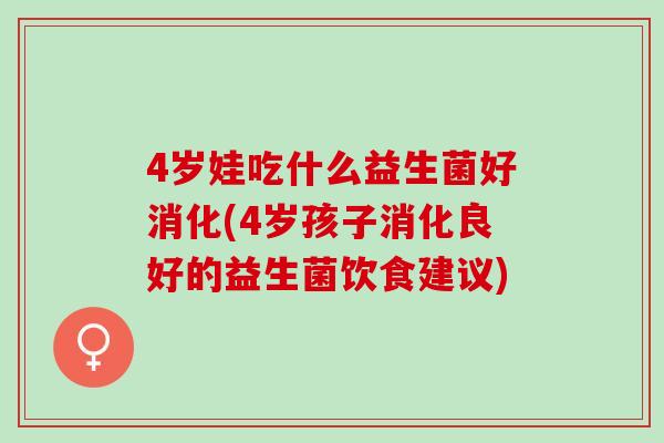 4岁娃吃什么益生菌好消化(4岁孩子消化良好的益生菌饮食建议)