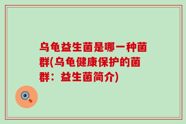 乌龟益生菌是哪一种菌群(乌龟健康保护的菌群：益生菌简介)