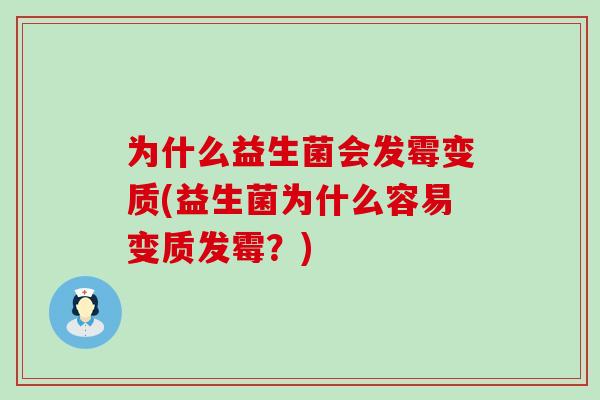 为什么益生菌会发霉变质(益生菌为什么容易变质发霉？)