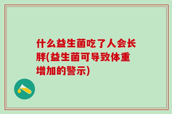 什么益生菌吃了人会长胖(益生菌可导致体重增加的警示)