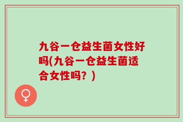 九谷一仓益生菌女性好吗(九谷一仓益生菌适合女性吗？)