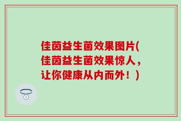 佳茵益生菌效果图片(佳茵益生菌效果惊人，让你健康从内而外！)