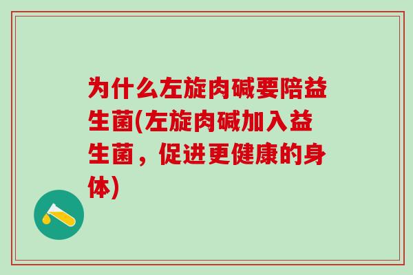 为什么左旋肉碱要陪益生菌(左旋肉碱加入益生菌，促进更健康的身体)