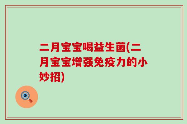 二月宝宝喝益生菌(二月宝宝增强免疫力的小妙招)