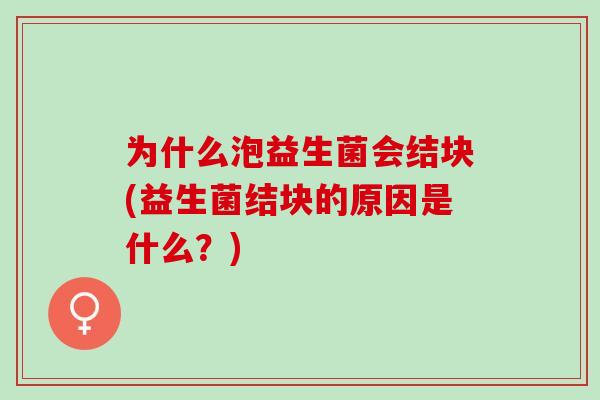 为什么泡益生菌会结块(益生菌结块的原因是什么？)