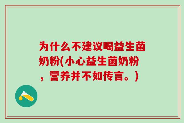 为什么不建议喝益生菌奶粉(小心益生菌奶粉，营养并不如传言。)