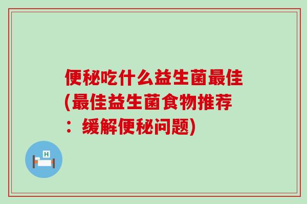 吃什么益生菌佳(佳益生菌食物推荐:缓解问题) 吃什么益生菌佳(佳益生菌食物推荐:缓解问题)