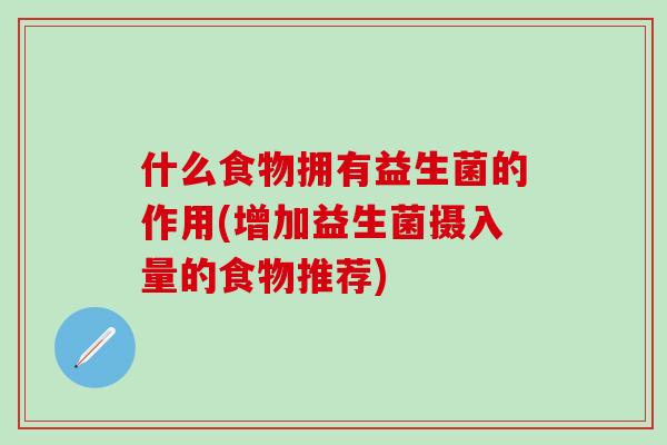 什么食物拥有益生菌的作用(增加益生菌摄入量的食物推荐)