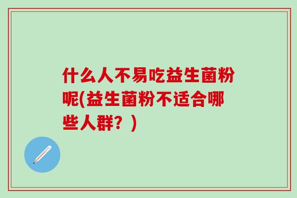 什么人不易吃益生菌粉呢(益生菌粉不适合哪些人群？)