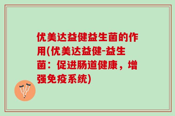 优美达益健益生菌的作用(优美达益健-益生菌：促进肠道健康，增强免疫系统)