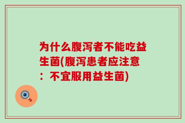为什么者不能吃益生菌(患者应注意:不宜服用益生菌) 为什么者不能吃益生菌(患者应注意:不宜服用益生菌)