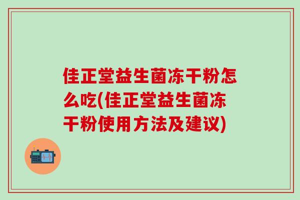 佳正堂益生菌冻干粉怎么吃(佳正堂益生菌冻干粉使用方法及建议)