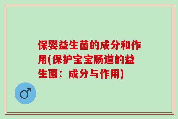 保婴益生菌的成分和作用(保护宝宝肠道的益生菌：成分与作用)