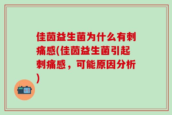 佳茵益生菌为什么有刺痛感(佳茵益生菌引起刺痛感，可能原因分析)