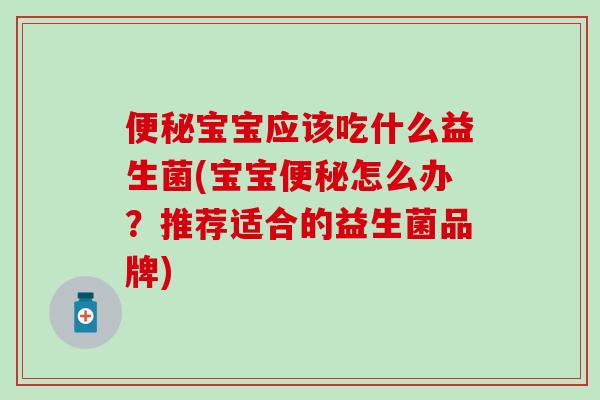 便秘宝宝应该吃什么益生菌(宝宝便秘怎么办？推荐适合的益生菌品牌)