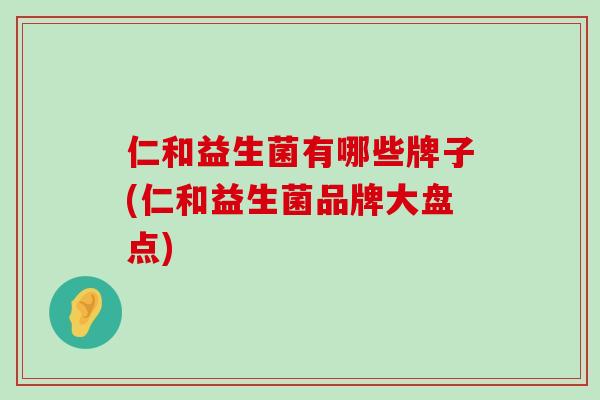 仁和益生菌有哪些牌子(仁和益生菌品牌大盘点)