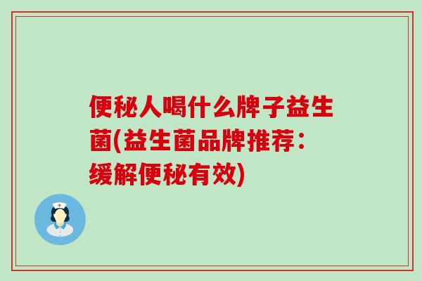 便秘人喝什么牌子益生菌(益生菌品牌推荐：缓解便秘有效)