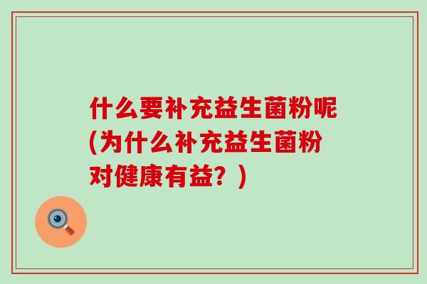 什么要补充益生菌粉呢(为什么补充益生菌粉对健康有益？)