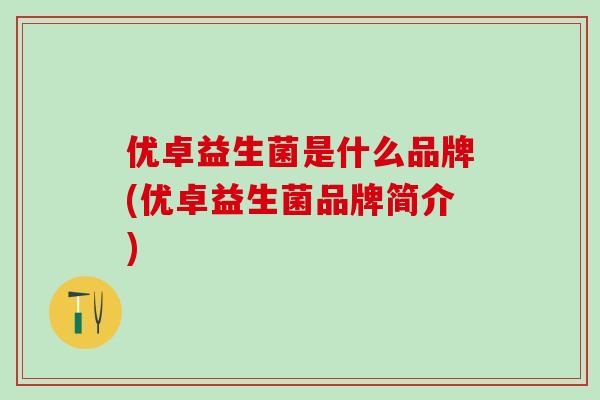 优卓益生菌是什么品牌(优卓益生菌品牌简介)