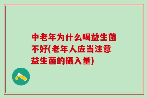 中老年为什么喝益生菌不好(老年人应当注意益生菌的摄入量)