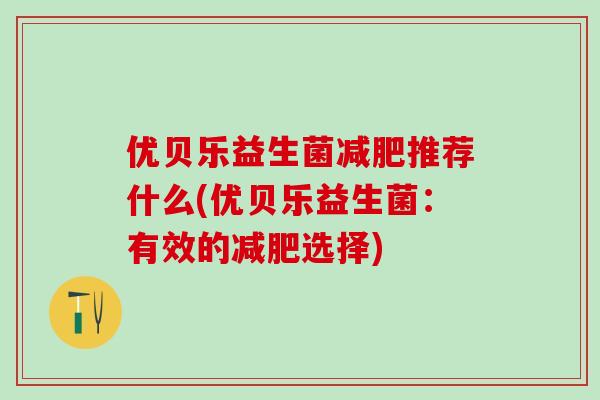 优贝乐益生菌减肥推荐什么(优贝乐益生菌：有效的减肥选择)