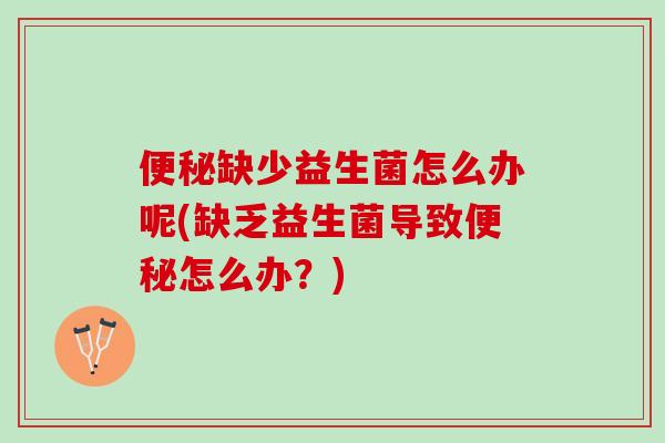 便秘缺少益生菌怎么办呢(缺乏益生菌导致便秘怎么办？)