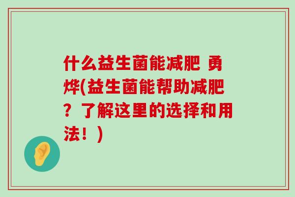 什么益生菌能减肥 勇烨(益生菌能帮助减肥？了解这里的选择和用法！)