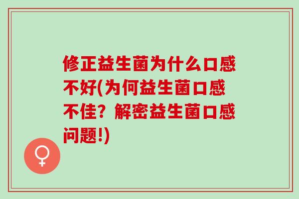 修正益生菌为什么口感不好(为何益生菌口感不佳？解密益生菌口感问题!)