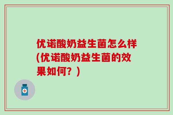 优诺酸奶益生菌怎么样(优诺酸奶益生菌的效果如何？)