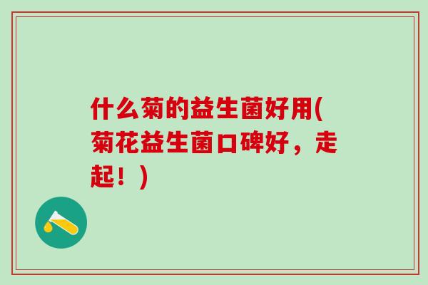 什么菊的益生菌好用(菊花益生菌口碑好，走起！)