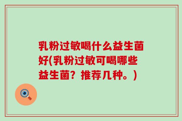 乳粉过敏喝什么益生菌好(乳粉过敏可喝哪些益生菌？推荐几种。)