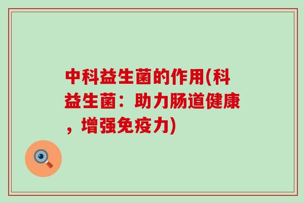 中科益生菌的作用(科益生菌：助力肠道健康，增强免疫力)