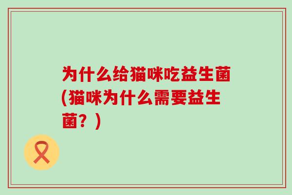 为什么给猫咪吃益生菌(猫咪为什么需要益生菌？)