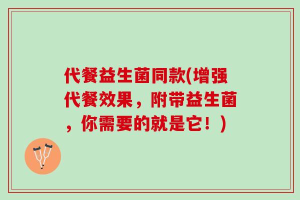 代餐益生菌同款(增强代餐效果，附带益生菌，你需要的就是它！)
