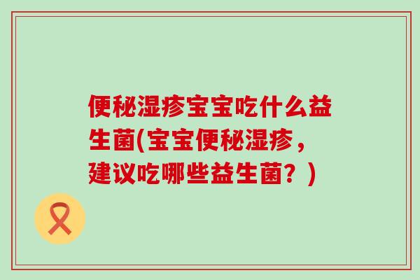 宝宝吃什么益生菌(宝宝，建议吃哪些益生菌？)