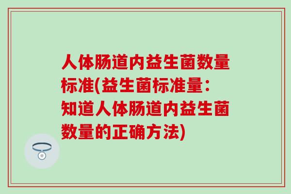 人体肠道内益生菌数量标准(益生菌标准量：知道人体肠道内益生菌数量的正确方法)