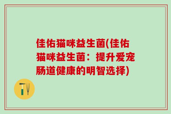 佳佑猫咪益生菌(佳佑猫咪益生菌：提升爱宠肠道健康的明智选择)