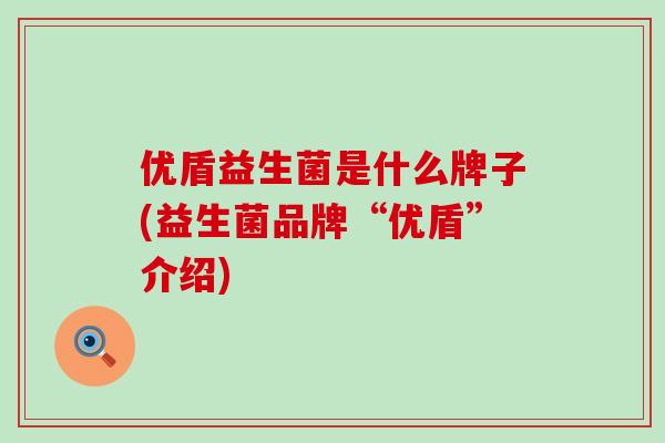 优盾益生菌是什么牌子(益生菌品牌“优盾”介绍)