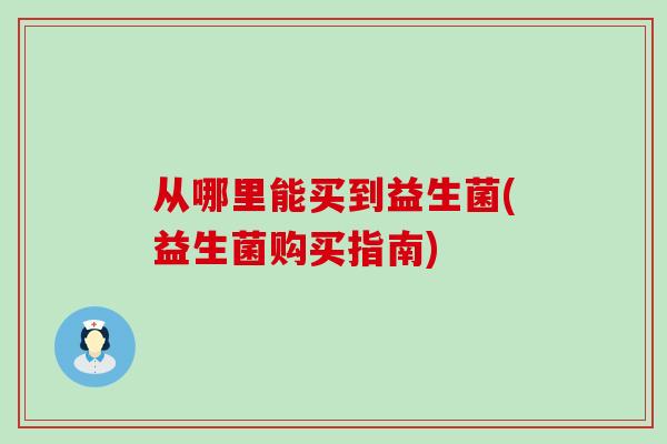 从哪里能买到益生菌(益生菌购买指南)